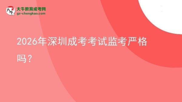 2026年深圳成考考試監(jiān)考嚴格嗎？