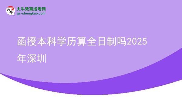【圖文】函授本科學(xué)歷算全日制嗎2025年深圳