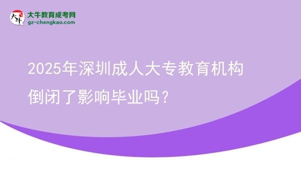 2025年深圳成人大專教育機(jī)構(gòu)倒閉了影響畢業(yè)嗎？圖片