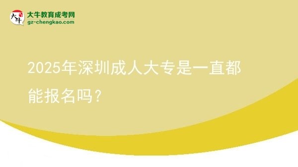 2025年深圳成人大專(zhuān)是一直都能報(bào)名嗎？圖片