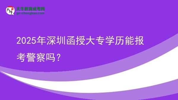 2025年深圳函授大專學(xué)歷能報(bào)考警察嗎？圖片