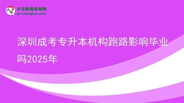 深圳成考專升本機(jī)構(gòu)跑路影響畢業(yè)嗎2025年圖片