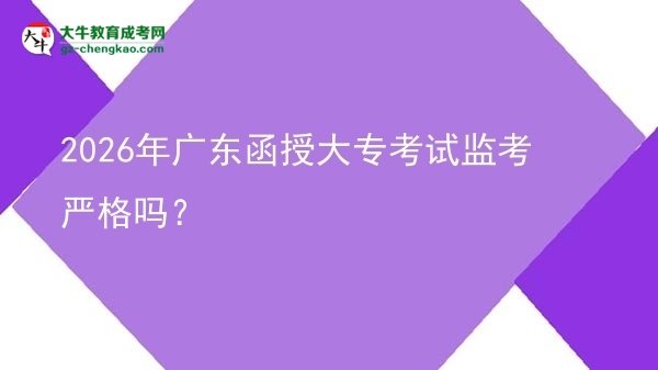 2026年廣東函授大?？荚嚤O(jiān)考嚴格嗎？圖片