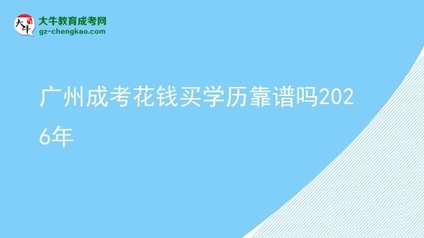 【圖文】廣州成考花錢買學歷靠譜嗎2026年