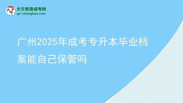 廣州2025年成考專升本畢業(yè)檔案能自己保管嗎圖片