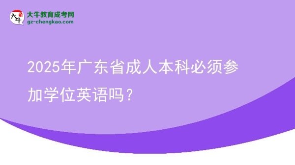 2025年廣東省成人本科必須參加學位英語嗎？圖片