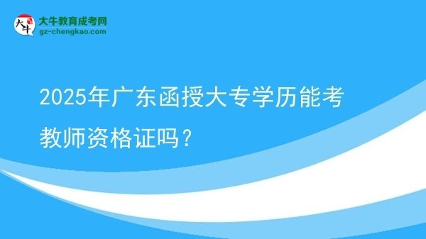 2025年廣東函授大專學歷能考教師資格證嗎？圖片