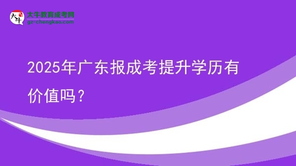 2025年廣東報成考提升學歷有價值嗎？圖片