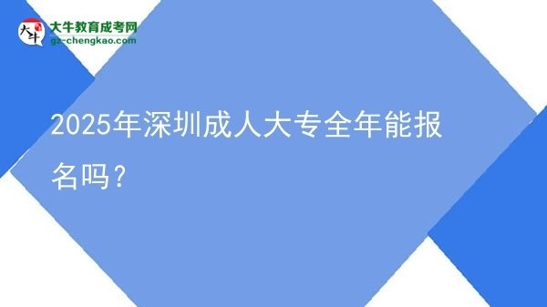 2025年深圳成人大專全年能報(bào)名嗎？圖片