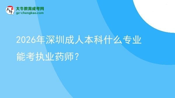 2026年深圳成人本科什么專業(yè)能考執(zhí)業(yè)藥師？圖片