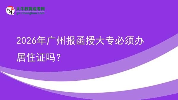 2026年廣州報函授大專必須辦居住證嗎？圖片
