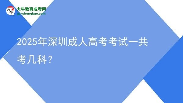 2025年深圳成人高考考試一共考幾科?圖片
