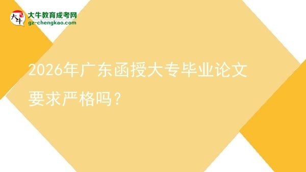 2026年廣東函授大專(zhuān)畢業(yè)論文要求嚴(yán)格嗎？圖片