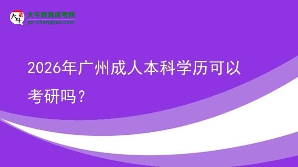 2026年廣州成人本科學(xué)歷可以考研嗎？圖片