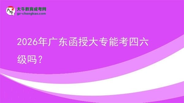2026年廣東函授大專能考四六級(jí)嗎？圖片