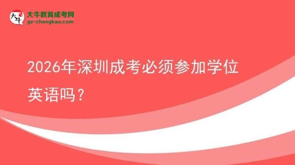 2026年深圳成考必須參加學位英語嗎？