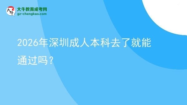 2026年深圳成人本科去了就能通過嗎?圖片