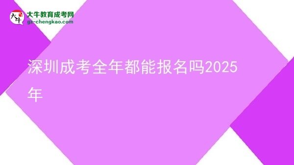 深圳成考全年都能報名嗎2025年