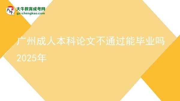 廣州成人本科論文不通過能畢業(yè)嗎2025年圖片