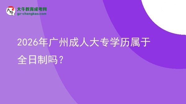 2026年廣州成人大專學歷屬于全日制嗎?圖片