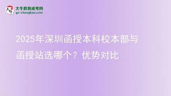 2025年深圳函授本科校本部與函授站選哪個？優(yōu)勢對比圖片
