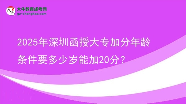 2025年深圳函授大專加分年齡條件要多少歲能加20分？圖片