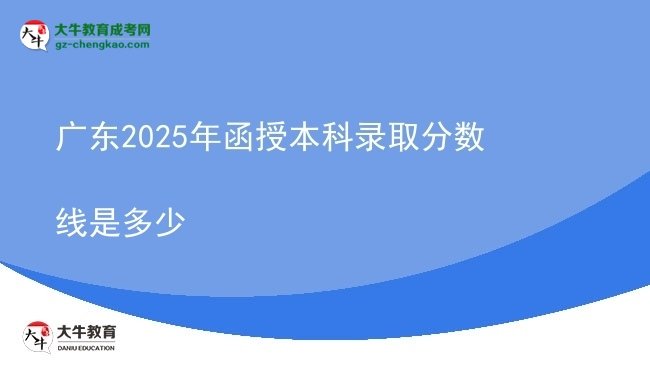 【圖文】廣東2025年函授本科錄取分數(shù)線是多少