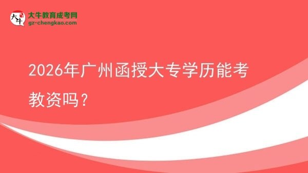 2026年廣州函授大專學歷能考教資嗎？圖片