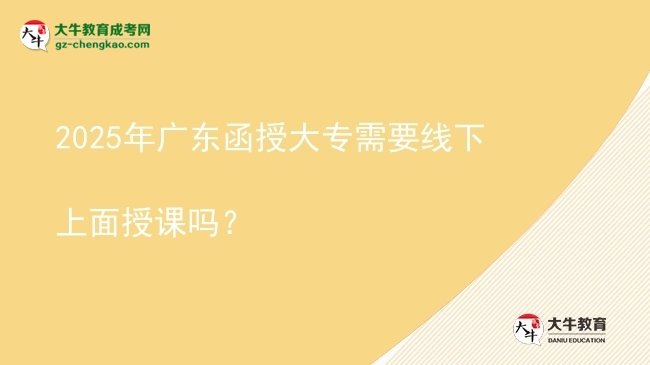 2025年廣東函授大專需要線下上面授課嗎？圖片