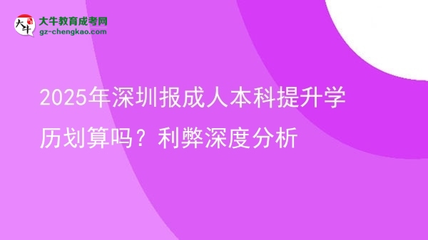 2025年深圳報(bào)成人本科提升學(xué)歷劃算嗎？利弊深度分析圖片