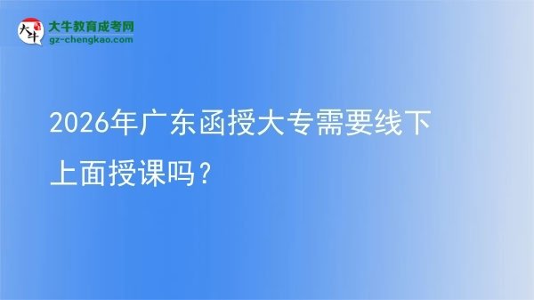 2026年廣東函授大專需要線下上面授課嗎？圖片