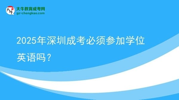 2025年深圳成考必須參加學(xué)位英語嗎？