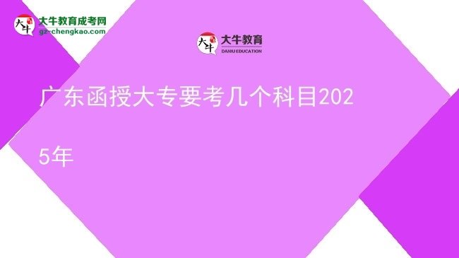 廣東函授大專要考幾個(gè)科目2025年圖片