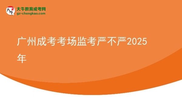 廣州成考考場監(jiān)考嚴(yán)不嚴(yán)2025年