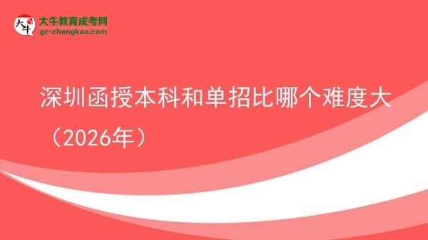 【答疑】深圳函授本科和單招比哪個(gè)難度大(2026年)