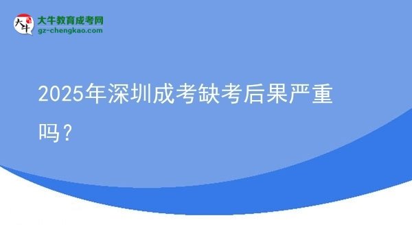 2025年深圳成考缺考后果嚴(yán)重嗎？圖片