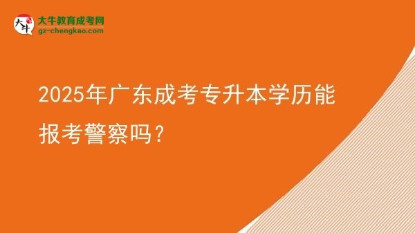 2025年廣東成考專升本學(xué)歷能報考警察嗎?圖片