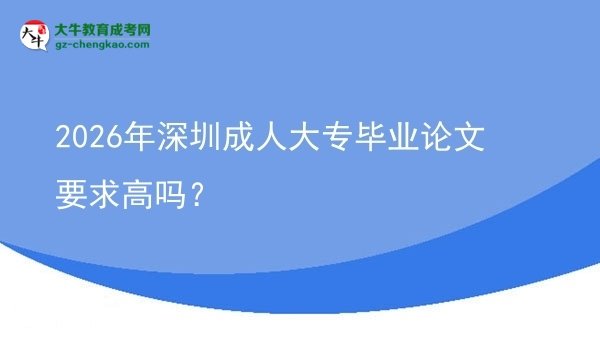 2026年深圳成人大專畢業(yè)論文要求高嗎？圖片