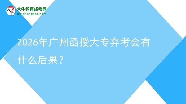 2026年廣州函授大專棄考會有什么后果？圖片