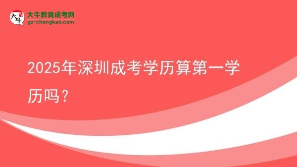 2025年深圳成考學(xué)歷算第一學(xué)歷嗎？圖片