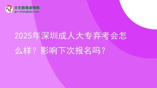 2025年深圳成人大專棄考會怎么樣？影響下次報名嗎？圖片