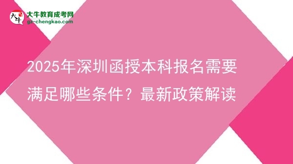 2025年深圳函授本科報(bào)名需要滿足哪些條件？最新政策解讀圖片