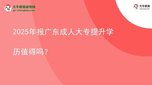 2025年報(bào)廣東成人大專提升學(xué)歷值得嗎？圖片