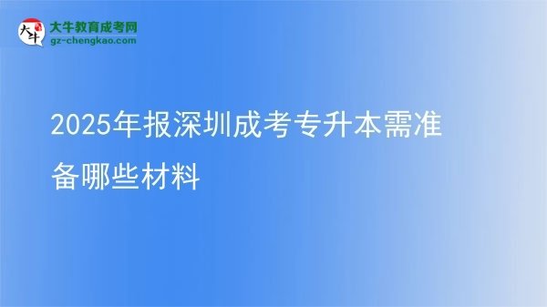 2025年報深圳成考專升本需準(zhǔn)備哪些材料圖片