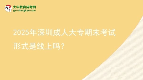 2025年深圳成人大專期末考試形式是線上嗎？圖片