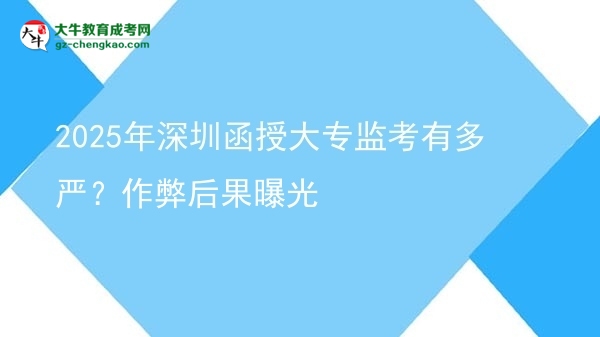 2025年深圳函授大專監(jiān)考有多嚴(yán)？作弊后果曝光圖片