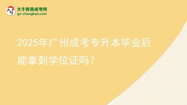 2025年廣州成考專升本畢業(yè)后能拿到學位證嗎？圖片