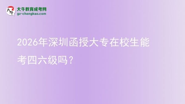 2026年深圳函授大專在校生能考四六級嗎？圖片