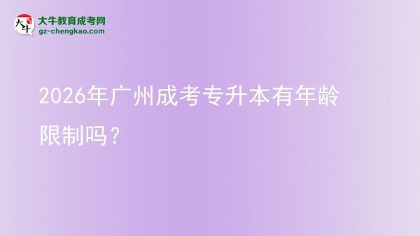 2026年廣州成考專升本有年齡限制嗎?圖片