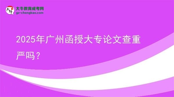2025年廣州函授大專論文查重嚴(yán)嗎？圖片